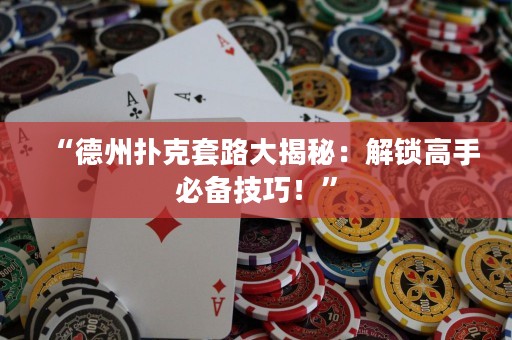“德州撲克套路大揭秘：解鎖高手必備技巧！”