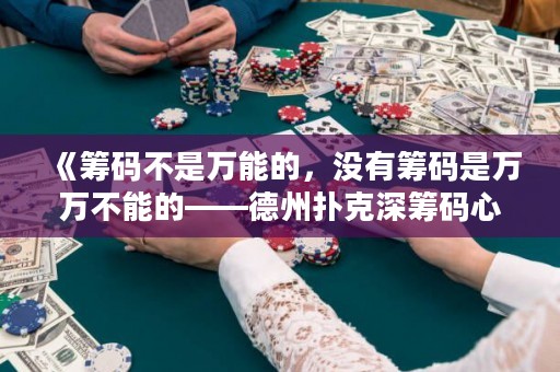 《籌碼不是萬(wàn)能的，沒(méi)有籌碼是萬(wàn)萬(wàn)不能的——德州撲克深籌碼心路歷程》
