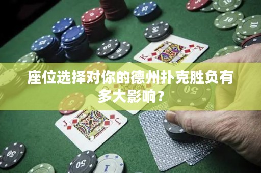 座位選擇對(duì)你的德州撲克勝負(fù)有多大影響？