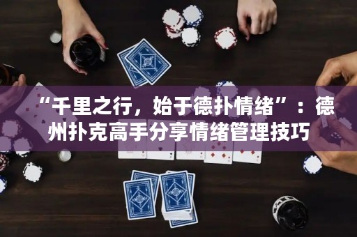 “千里之行，始于德?lián)淝榫w”：德州撲克高手分享情緒管理技巧