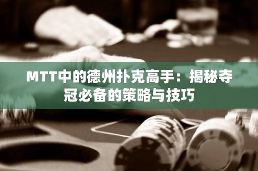 MTT中的德州撲克高手：揭秘奪冠必備的策略與技巧