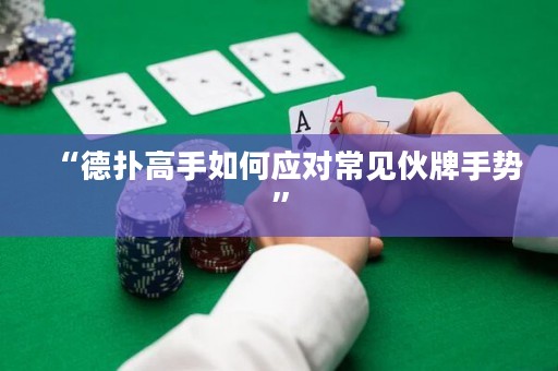 “德?lián)涓呤秩绾螒?yīng)對常見伙牌手勢”