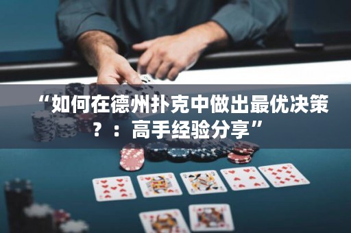 “如何在德州撲克中做出最優(yōu)決策？：高手經(jīng)驗分享”
