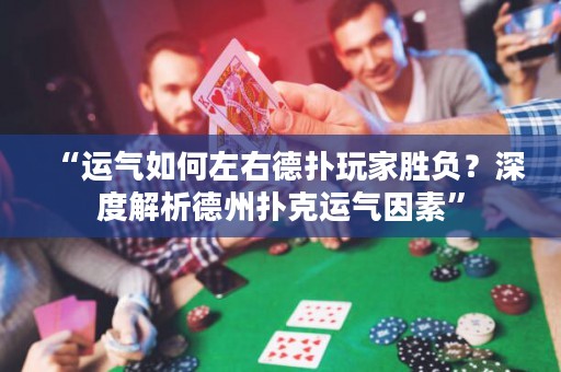 “運(yùn)氣如何左右德?lián)渫婕覄儇?fù)？深度解析德州撲克運(yùn)氣因素”