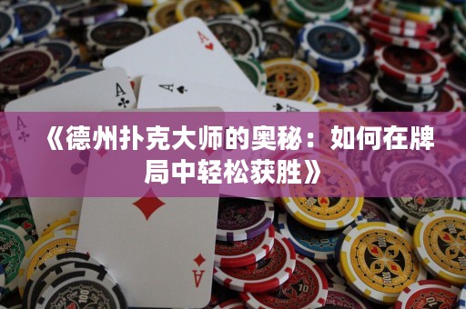 《德州撲克大師的奧秘：如何在牌局中輕松獲勝》