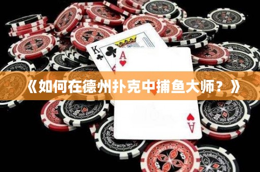 《如何在德州撲克中捕魚(yú)大師？》