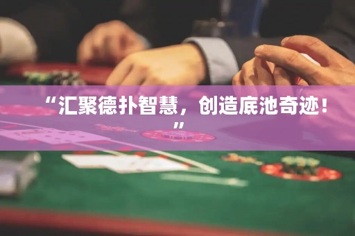 “匯聚德撲智慧，創(chuàng)造底池奇跡！”