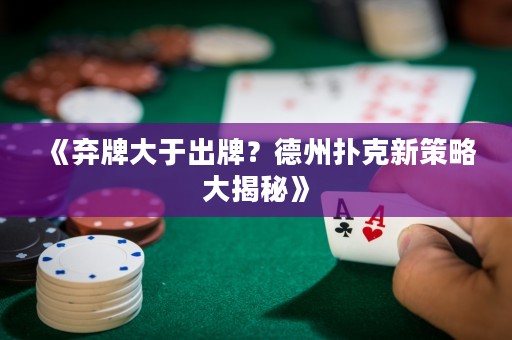 《棄牌大于出牌？德州撲克新策略大揭秘》