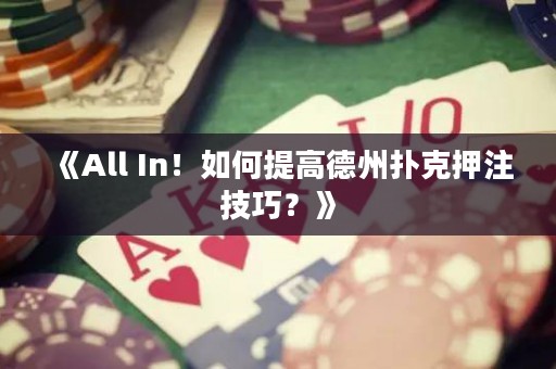 《All In！如何提高德州撲克押注技巧？》