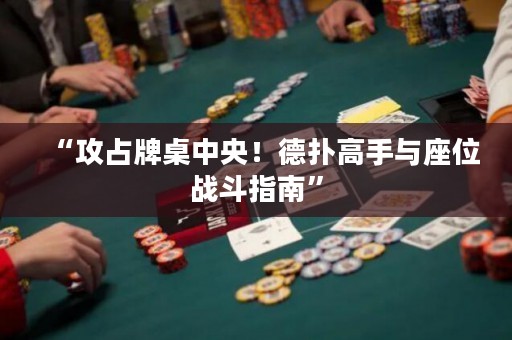 “攻占牌桌中央！德?lián)涓呤峙c座位戰(zhàn)斗指南”