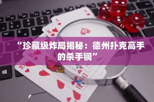 “珍藏級炸局揭秘：德州撲克高手的殺手锏”