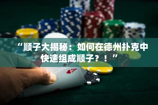 “順子大揭秘：如何在德州撲克中快速組成順子？！”