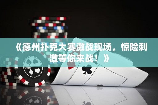 《德州撲克大賽激戰(zhàn)現(xiàn)場，驚險刺激等你來戰(zhàn)！》