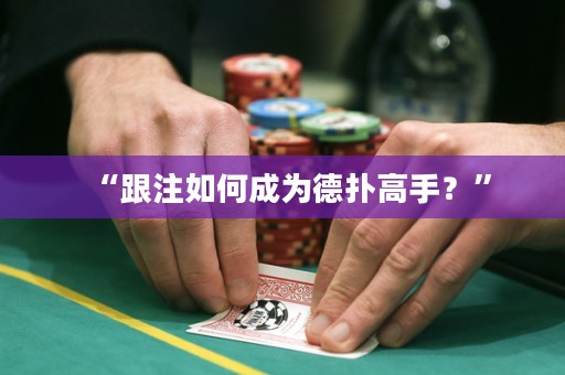 “跟注如何成為德?lián)涓呤?？? title=