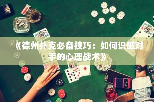 《德州撲克必備技巧：如何識破對手的心理戰(zhàn)術(shù)》