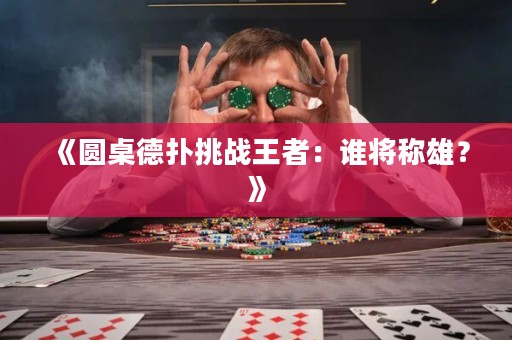 《圓桌德?lián)涮魬?zhàn)王者：誰將稱雄？》