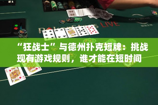 “狂戰(zhàn)士”與德州撲克短牌：挑戰(zhàn)現(xiàn)有游戲規(guī)則，誰才能在短時間內成為短牌王？