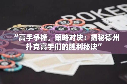“高手爭鋒，策略對決：揭秘德州撲克高手們的勝利秘訣”