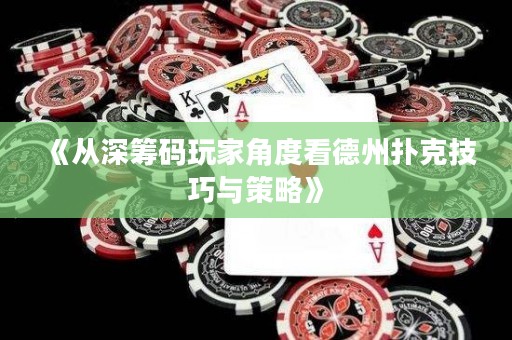 《從深籌碼玩家角度看德州撲克技巧與策略》