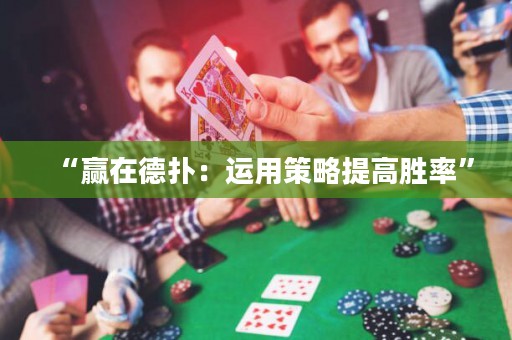 “贏在德?lián)洌哼\(yùn)用策略提高勝率”