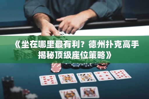 《坐在哪里最有利？德州撲克高手揭秘頂級(jí)座位策略》
