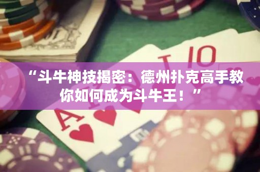 “斗牛神技揭密：德州撲克高手教你如何成為斗牛王！”