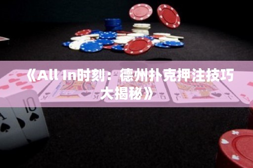 《All In時刻：德州撲克押注技巧大揭秘》