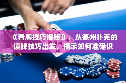 《看牌技巧揭秘》：從德州撲克的讀牌技巧出發(fā)，揭示如何準(zhǔn)確識(shí)別對(duì)手牌型，掌握游戲節(jié)奏，成為頂尖撲克玩家！