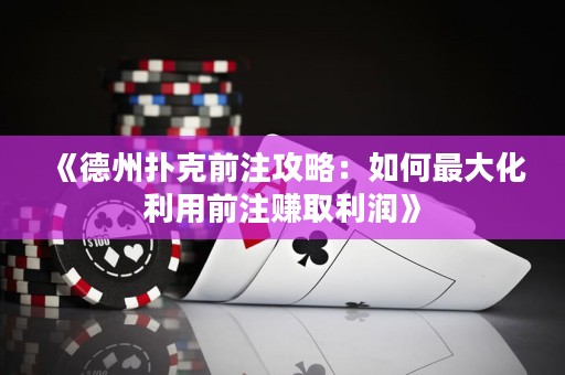 《德州撲克前注攻略：如何最大化利用前注賺取利潤》