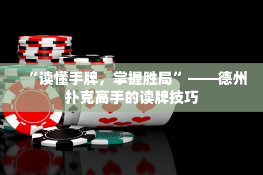 “讀懂手牌，掌握勝局”——德州撲克高手的讀牌技巧