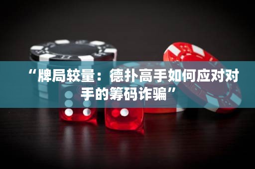 “牌局較量：德?lián)涓呤秩绾螒獙κ值幕I碼詐騙”