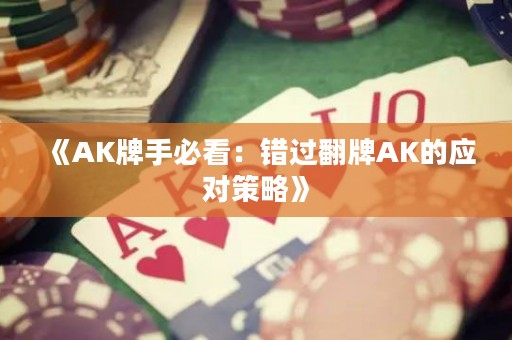 《AK牌手必看：錯過翻牌AK的應對策略》