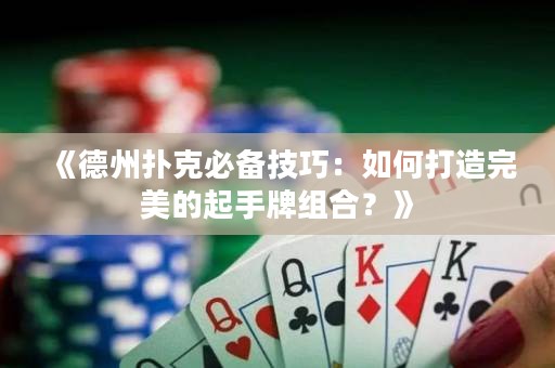 《德州撲克必備技巧：如何打造完美的起手牌組合？》