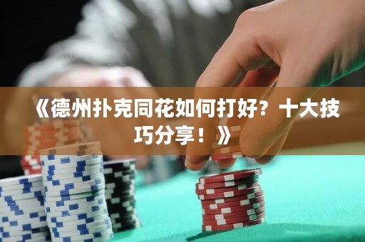 《德州撲克同花如何打好？十大技巧分享！》