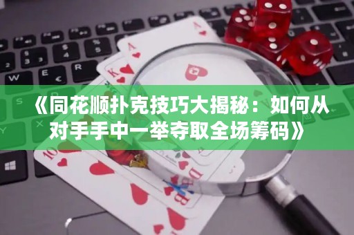 《同花順撲克技巧大揭秘：如何從對手手中一舉奪取全場籌碼》