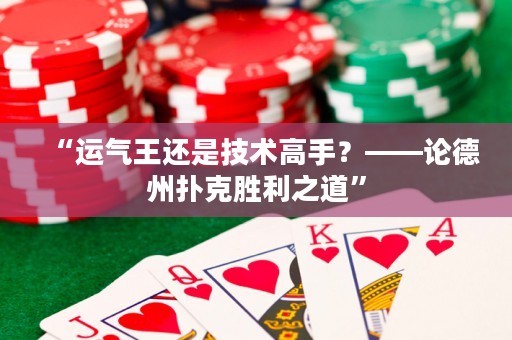 “運(yùn)氣王還是技術(shù)高手？——論德州撲克勝利之道”