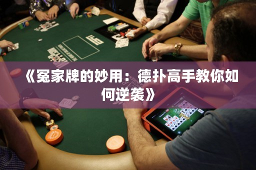 《冤家牌的妙用：德?lián)涓呤纸棠闳绾文嬉u》