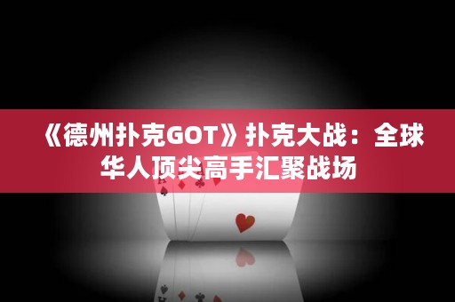 《德州撲克GOT》撲克大戰(zhàn)：全球華人頂尖高手匯聚戰(zhàn)場(chǎng)