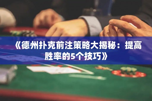 《德州撲克前注策略大揭秘：提高勝率的5個技巧》