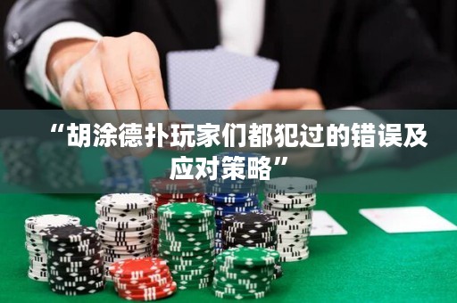 “胡涂德?lián)渫婕覀兌挤高^的錯誤及應(yīng)對策略”