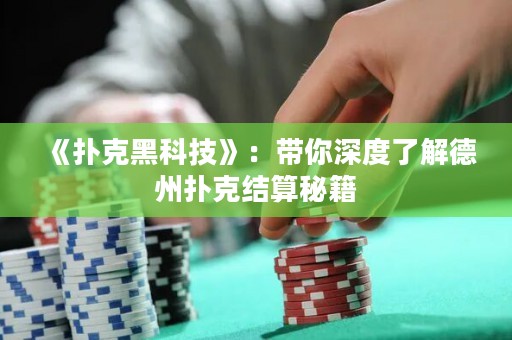《撲克黑科技》：帶你深度了解德州撲克結算秘籍