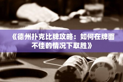 《德州撲克比牌攻略：如何在牌面不佳的情況下取勝》