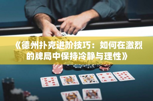 《德州撲克進階技巧：如何在激烈的牌局中保持冷靜與理性》