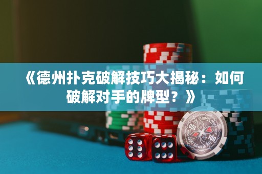 《德州撲克破解技巧大揭秘：如何破解對手的牌型？》
