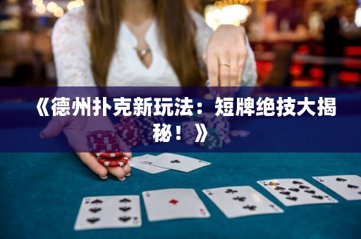 《德州撲克新玩法：短牌絕技大揭秘！》