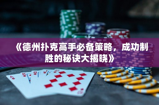 《德州撲克高手必備策略，成功制勝的秘訣大揭曉》