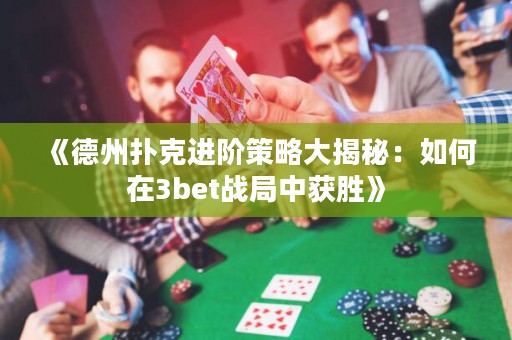 《德州撲克進(jìn)階策略大揭秘：如何在3bet戰(zhàn)局中獲勝》