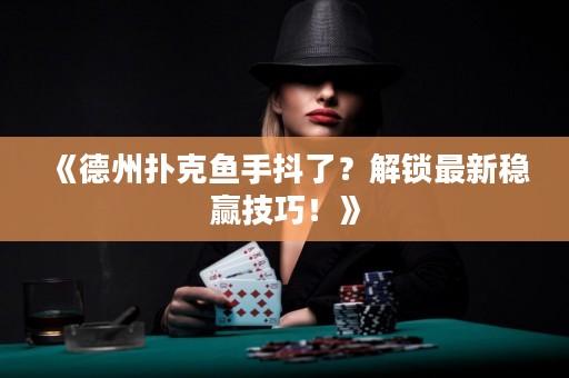 《德州撲克魚手抖了？解鎖最新穩(wěn)贏技巧！》