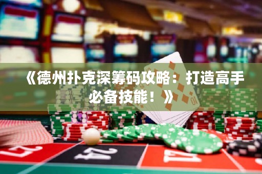 《德州撲克深籌碼攻略：打造高手必備技能！》