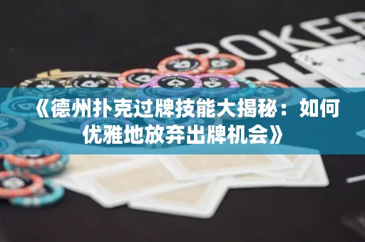 《德州撲克過(guò)牌技能大揭秘：如何優(yōu)雅地放棄出牌機(jī)會(huì)》